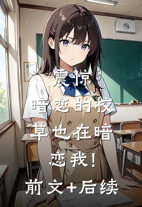 震惊，暗恋的校草也在暗恋我!前文+后续