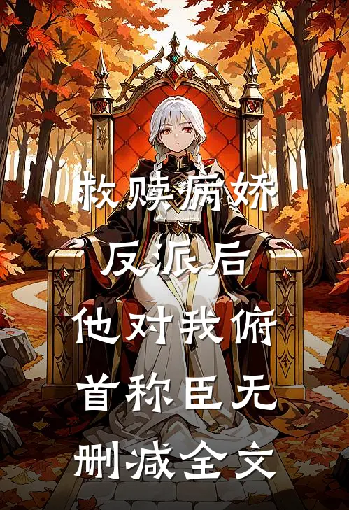 救赎病娇反派后，他对我俯首称臣无删减全文