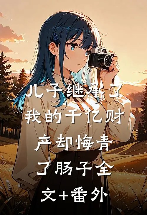 儿子继承了我的千亿财产却悔青了肠子全文+番外