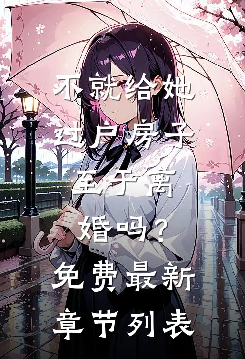 不就给她过户房子，至于离婚吗？免费最新章节列表