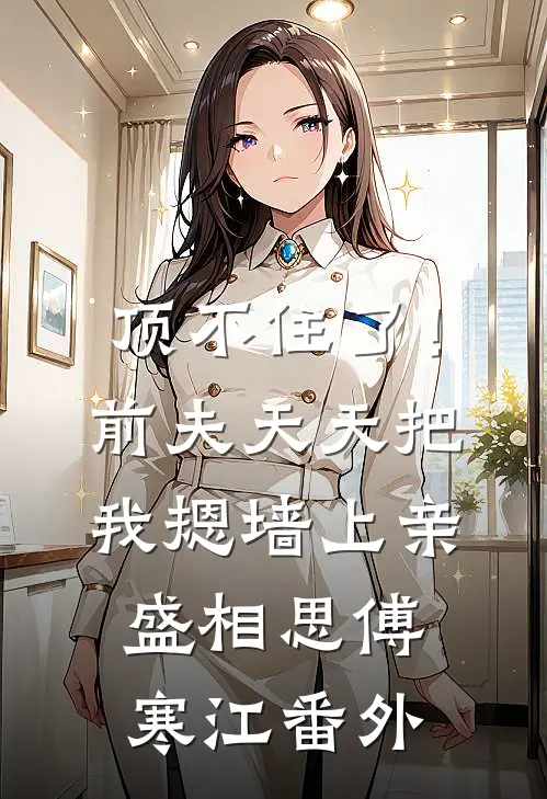 顶不住了！前夫天天把我摁墙上亲盛相思傅寒江 番外