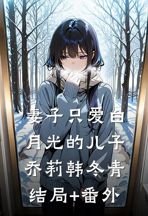 妻子只爱白月光的儿子乔莉韩冬青结局+番外