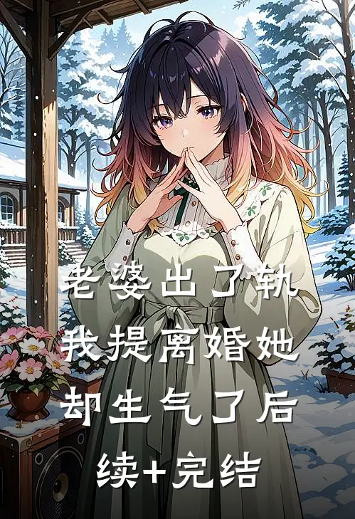老婆出了轨，我提离婚她却生气了后续+完结