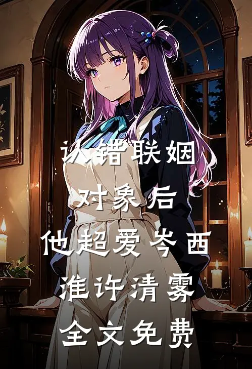 认错联姻对象后，他超爱岑西淮许清雾全文免费
