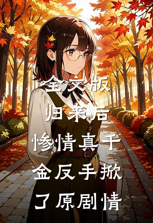 全文版归来后，惨情真千金反手掀了原剧情