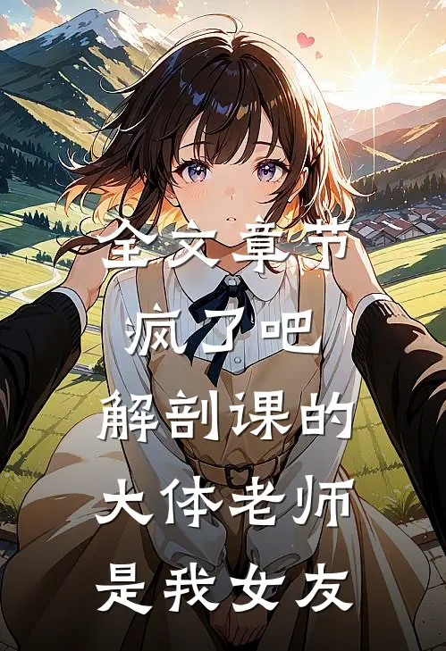 全文章节疯了吧，解剖课的大体老师是我女友