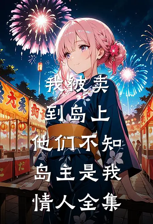 我被卖到岛上，他们不知岛主是我情人全集