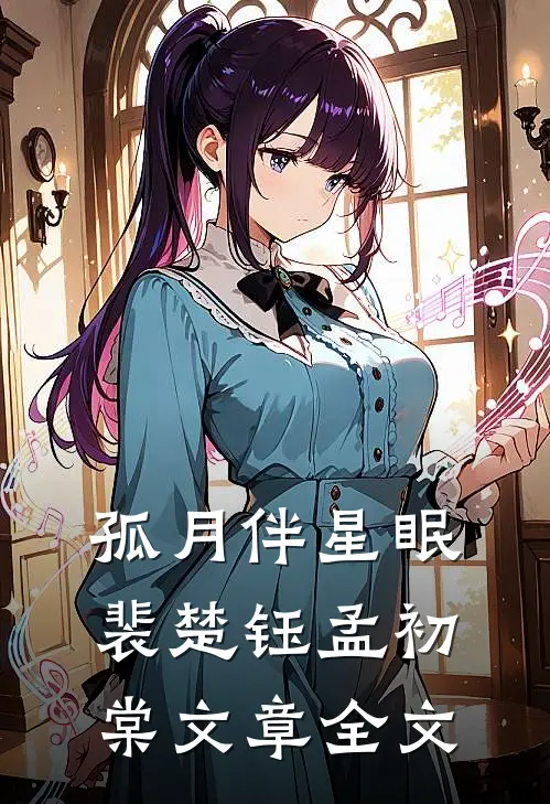 孤月伴星眠裴楚钰孟初棠文章全文