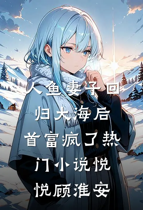 人鱼妻子回归大海后，首富疯了热门小说悦悦顾淮安