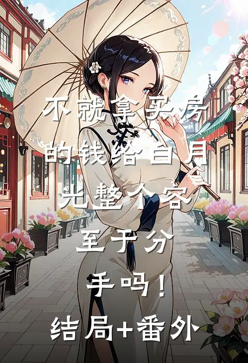 不就拿买房的钱给白月光整个容，至于分手吗！结局+番外
