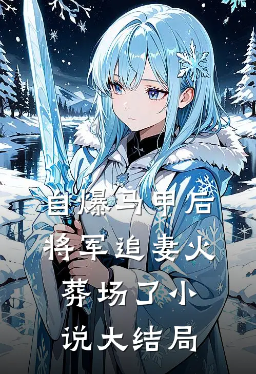 自爆马甲后，将军追妻火葬场了小说大结局