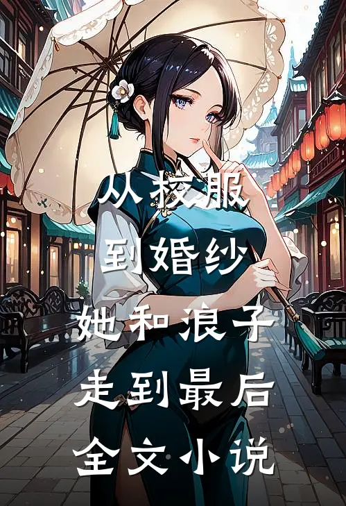 从校服到婚纱，她和浪子走到最后全文小说
