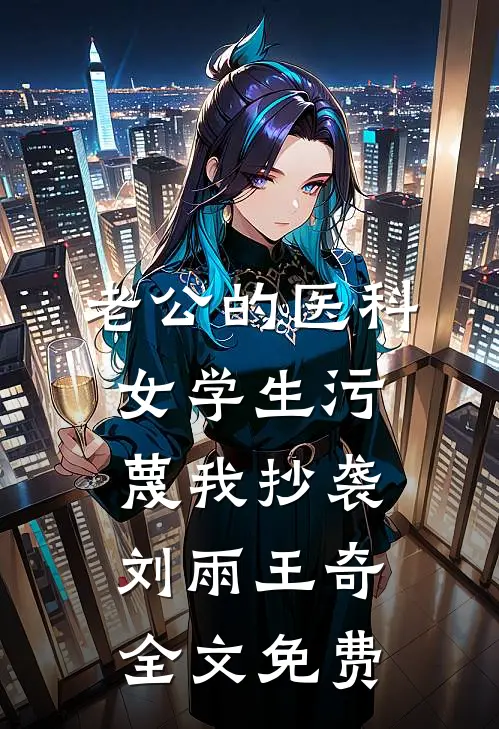 老公的医科女学生污蔑我抄袭刘雨王奇全文免费