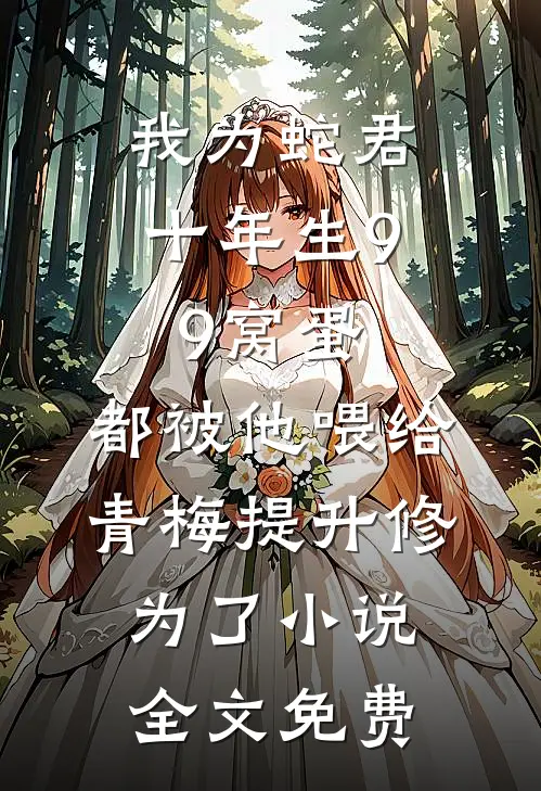 我为蛇君十年生99窝蛋，都被他喂给青梅提升修为了小说全文免费