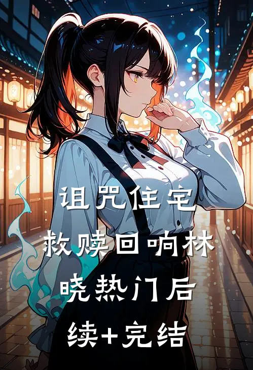 诅咒住宅：救赎回响林晓热门后续+完结
