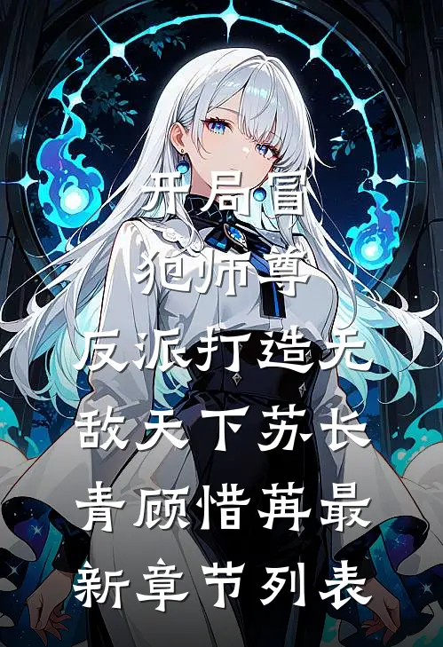 开局冒犯师尊，反派打造无敌天下苏长青顾惜苒最新章节列表