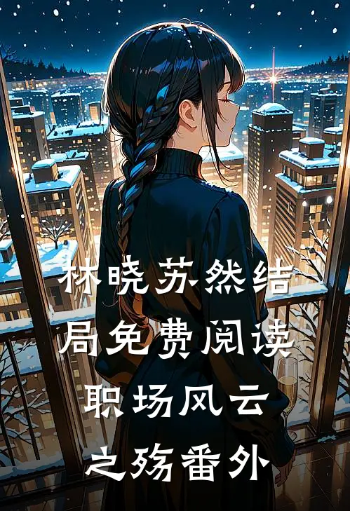 林晓苏然结局免费阅读职场风云之殇番外
