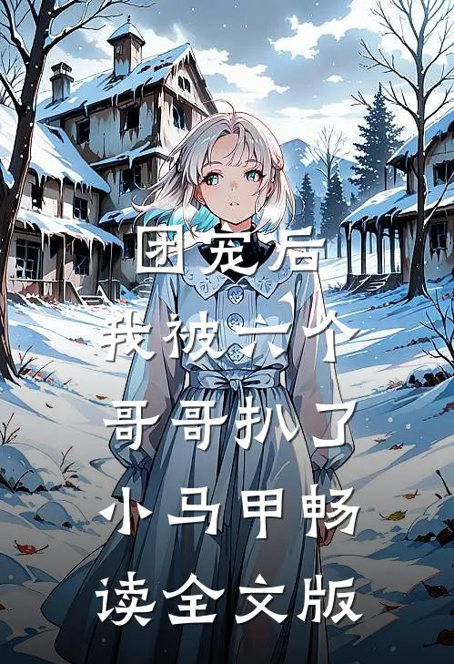 团宠后，我被六个哥哥扒了小马甲畅读全文版