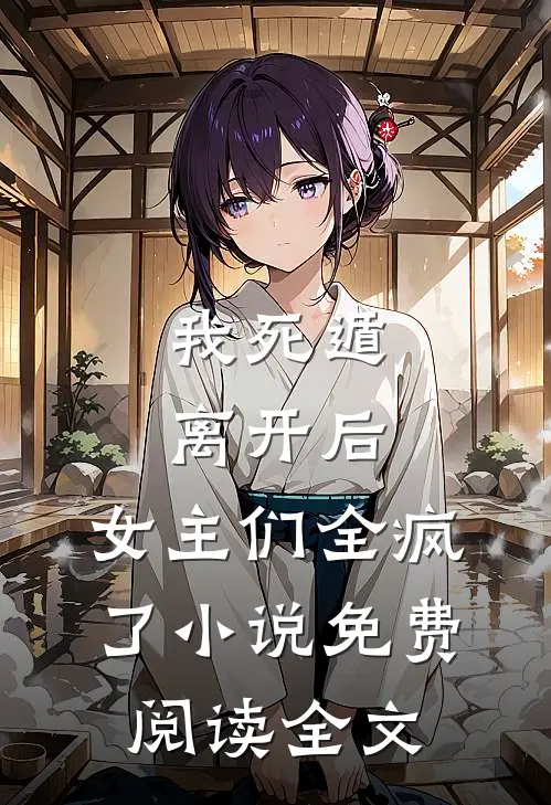 我死遁离开后,女主们全疯了免费阅读全文