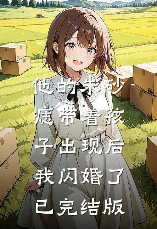 他的朱砂痣带着孩子出现后，我闪婚了已完结版