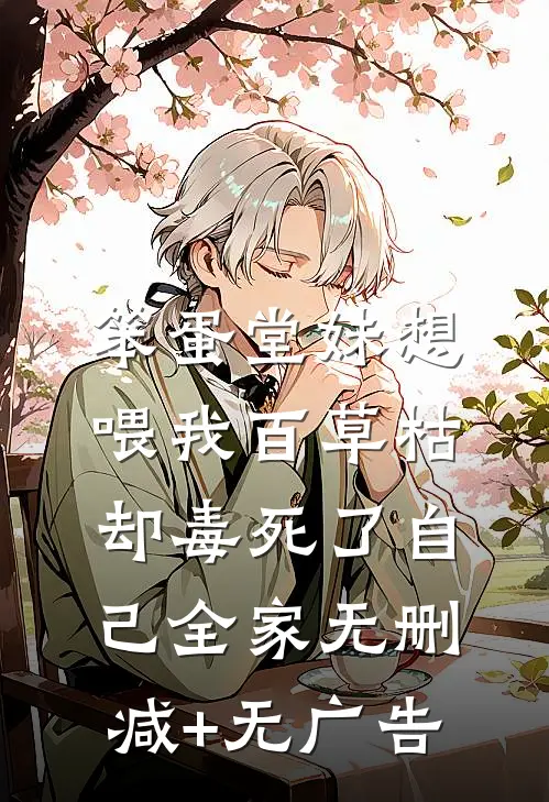 笨蛋堂妹想喂我百草枯，却毒死了自己全家无删减+无广告