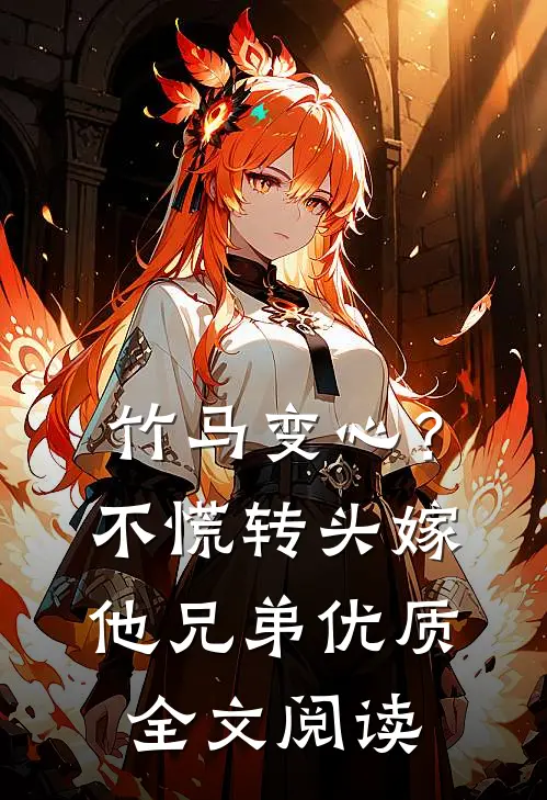 竹马变心？不慌，转头嫁他兄弟优质全文阅读