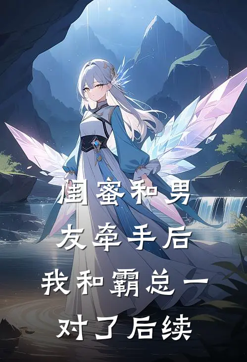闺蜜和男友牵手后，我和霸总一对了后续