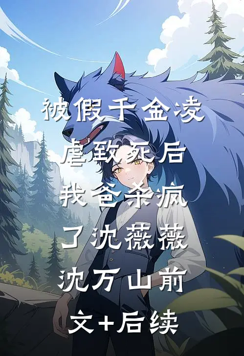 被假千金凌虐致死后，我爸杀疯了沈薇薇沈万山前文+后续