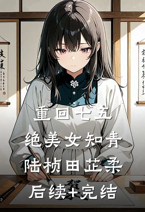重回七五，绝美女知青陆桢田芷柔后续+完结
