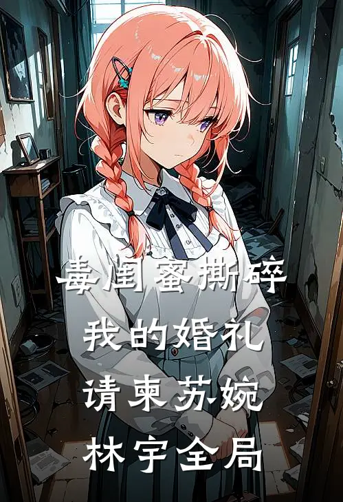 毒闺蜜撕碎我的婚礼请柬苏婉林宇全局