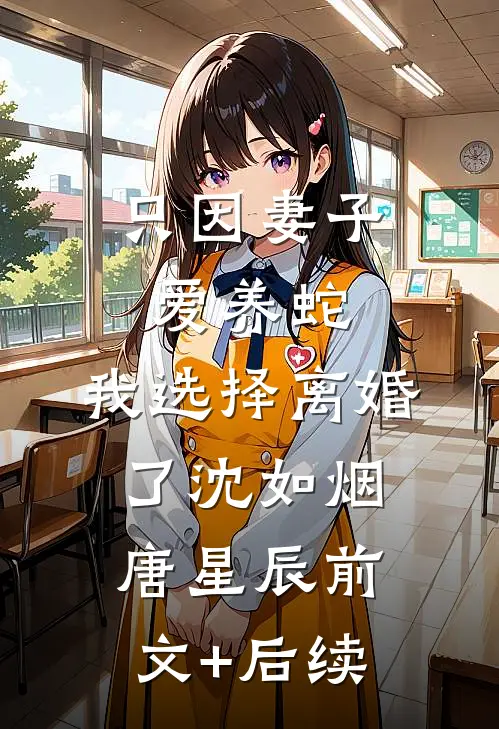 只因妻子爱养蛇，我选择离婚了沈如烟唐星辰前文+后续