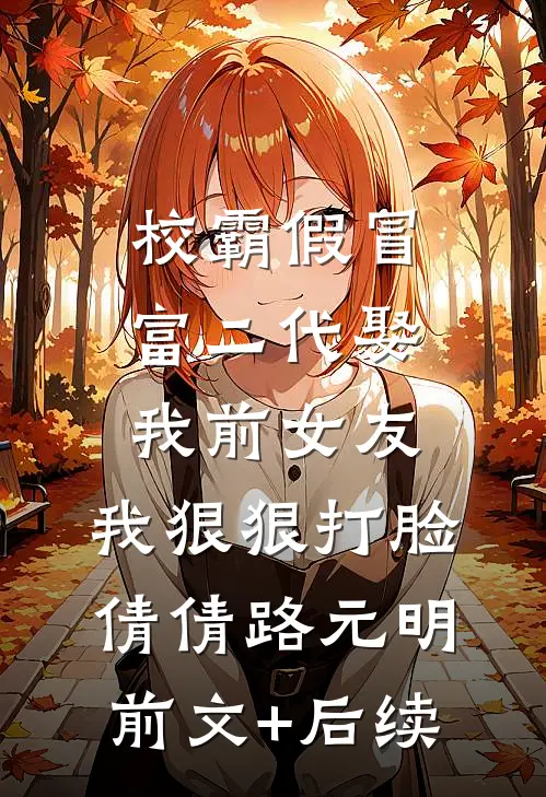 校霸假冒富二代娶我前女友，我狠狠打脸倩倩路元明前文+后续