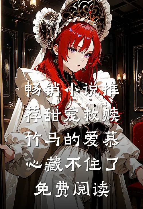 畅销小说推荐甜宠救赎竹马的爱慕心藏不住了免费阅读