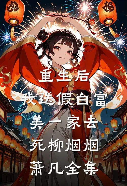 重生后，我送假白富美一家去死柳烟烟萧凡 全集