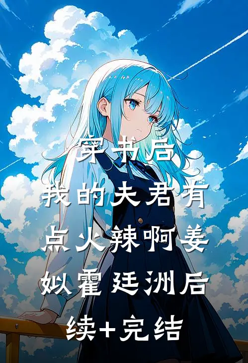 穿书后，我的夫君有点火辣啊姜姒霍廷洲后续+完结