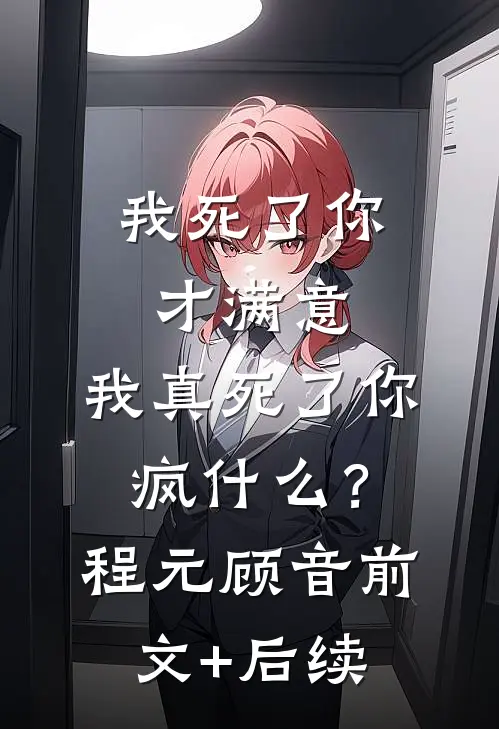 我死了你才满意，我真死了你疯什么？程元顾音前文+后续