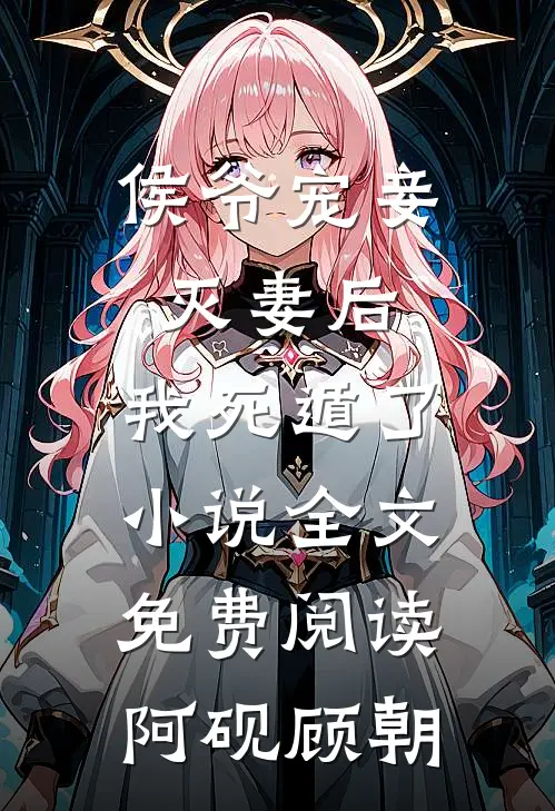 侯爷宠妾灭妻后，我死遁了小说全文免费阅读阿砚顾朝