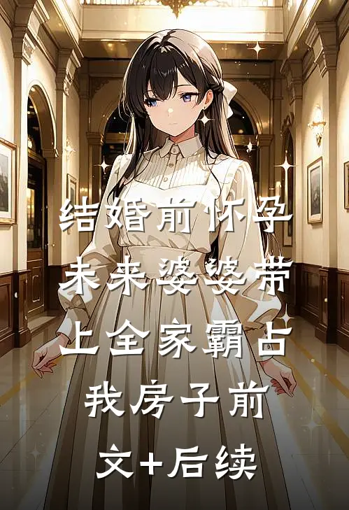 结婚前怀孕，未来婆婆带上全家霸占我房子前文+后续