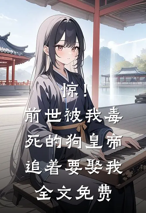 惊！前世被我毒死的狗皇帝追着要娶我全文免费