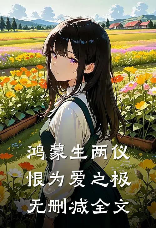 鸿蒙生两仪，恨为爱之极无删减全文