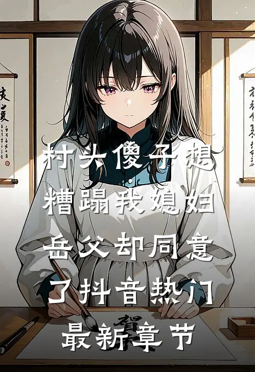 村头傻子想糟蹋我媳妇，岳父却同意了抖音热门最新章节