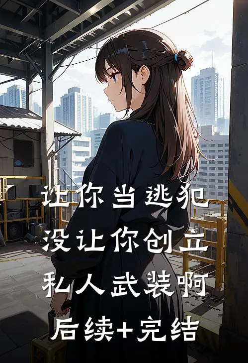 让你当逃犯，没让你创立私人武装啊后续+完结