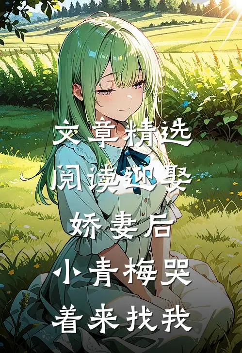 文章精选阅读迎娶娇妻后，小青梅哭着来找我