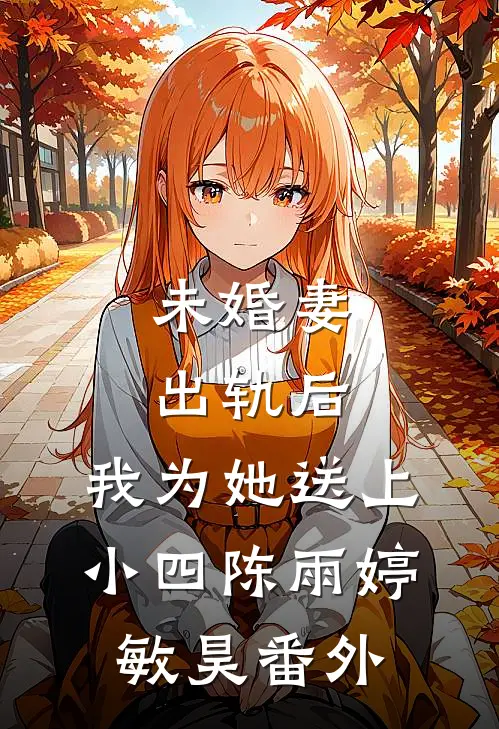 未婚妻出轨后，我为她送上小四陈雨婷敏昊 番外
