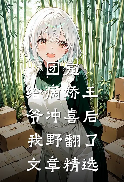 团宠：给病娇王爷冲喜后我野翻了文章精选