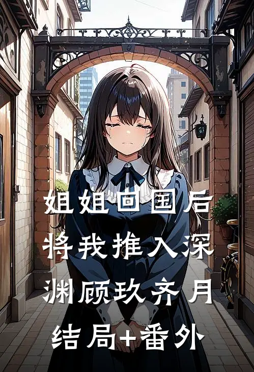 姐姐回国后，将我推入深渊顾玖齐月结局+番外