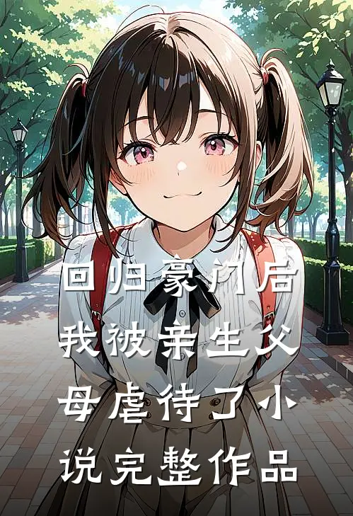 回归豪门后，我被亲生父母虐待了小说完整作品