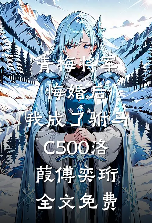 青梅将军悔婚后，我成了驸马C500洛葭傅奕珩全文免费