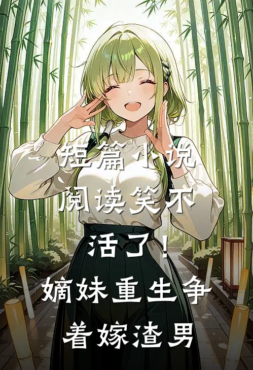 短篇小说阅读笑不活了！嫡妹重生争着嫁渣男