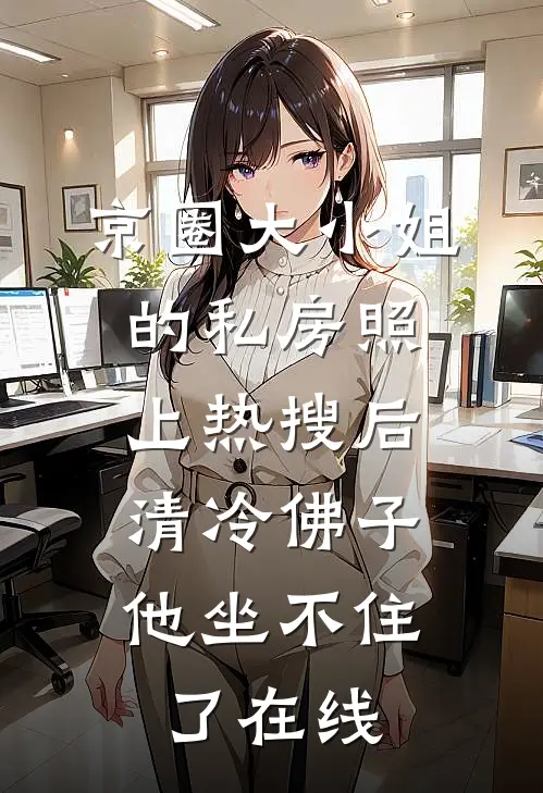 京圈大小姐的私房照上热搜后，清冷佛子他坐不住了在线
